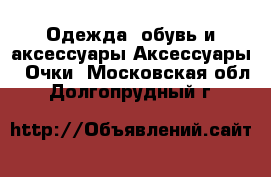 Одежда, обувь и аксессуары Аксессуары - Очки. Московская обл.,Долгопрудный г.